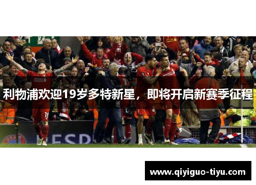 利物浦欢迎19岁多特新星，即将开启新赛季征程