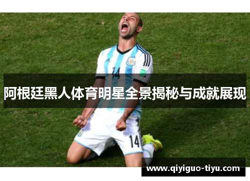 阿根廷黑人体育明星全景揭秘与成就展现