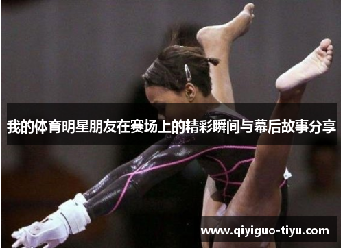 我的体育明星朋友在赛场上的精彩瞬间与幕后故事分享