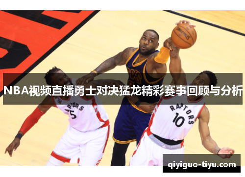 NBA视频直播勇士对决猛龙精彩赛事回顾与分析