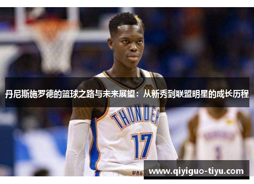 丹尼斯施罗德的篮球之路与未来展望：从新秀到联盟明星的成长历程