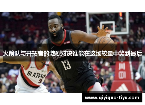 火箭队与开拓者的激烈对决谁能在这场较量中笑到最后