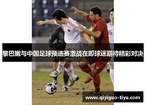 黎巴嫩与中国足球预选赛激战在即球迷期待精彩对决