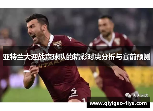 亚特兰大迎战森球队的精彩对决分析与赛前预测