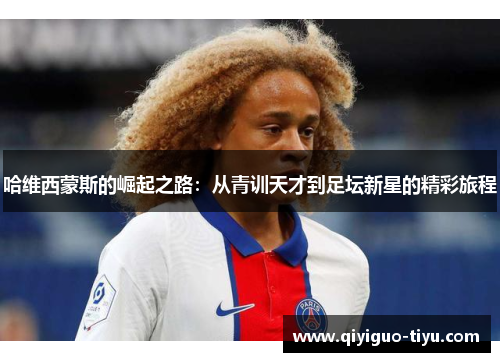 哈维西蒙斯的崛起之路：从青训天才到足坛新星的精彩旅程