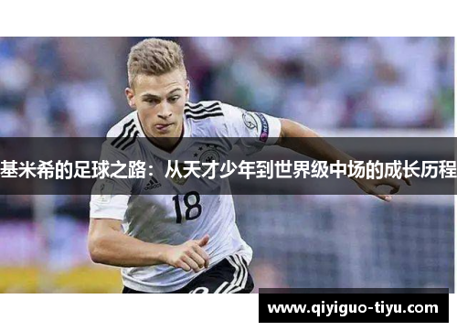 基米希的足球之路：从天才少年到世界级中场的成长历程