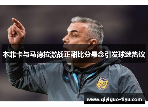 本菲卡与马德拉激战正酣比分悬念引发球迷热议