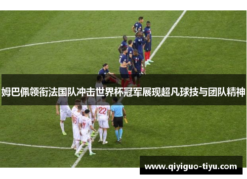 姆巴佩领衔法国队冲击世界杯冠军展现超凡球技与团队精神